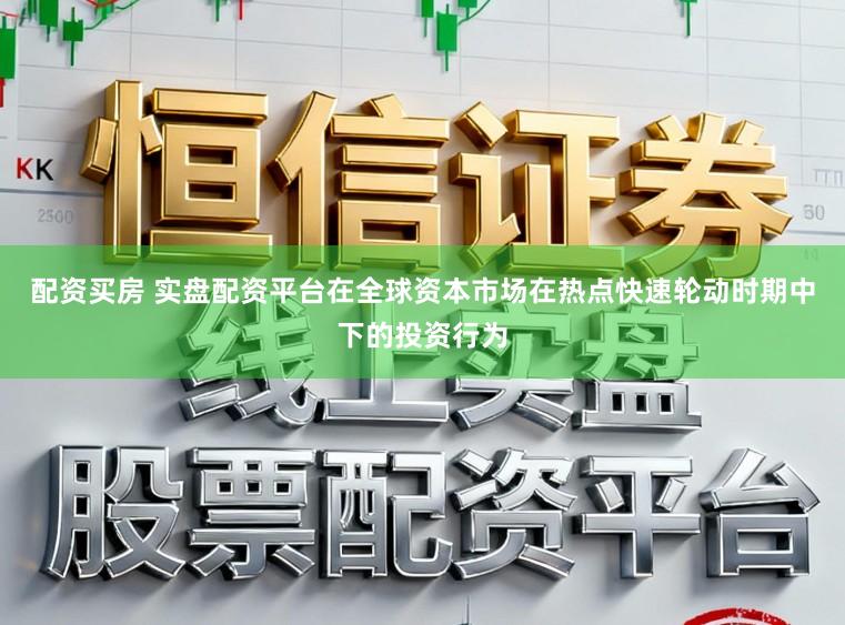 配资买房 实盘配资平台在全球资本市场在热点快速轮动时期中下的投资行为