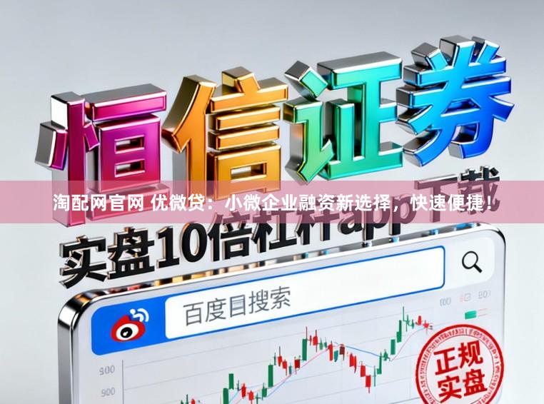 淘配网官网 优微贷：小微企业融资新选择，快速便捷！