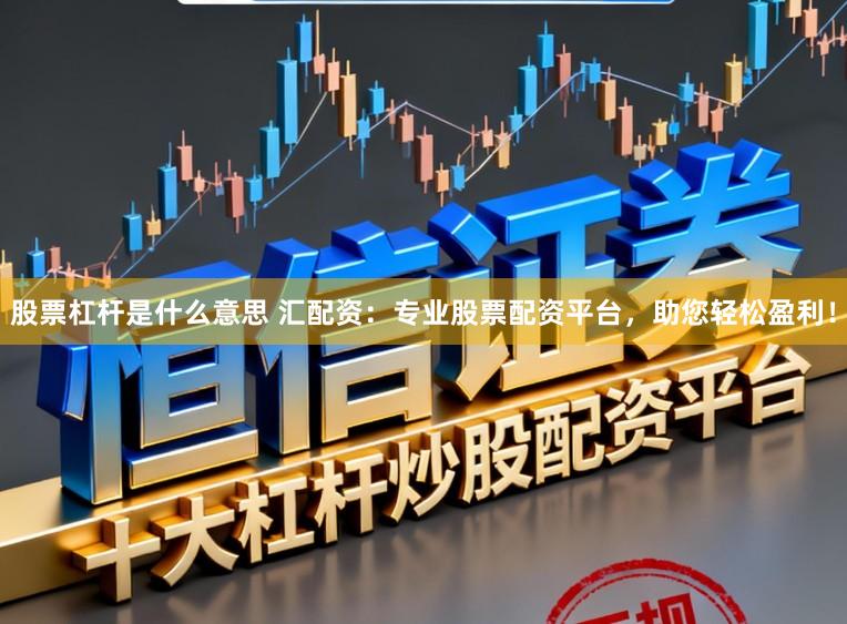 股票杠杆是什么意思 汇配资：专业股票配资平台，助您轻松盈利！