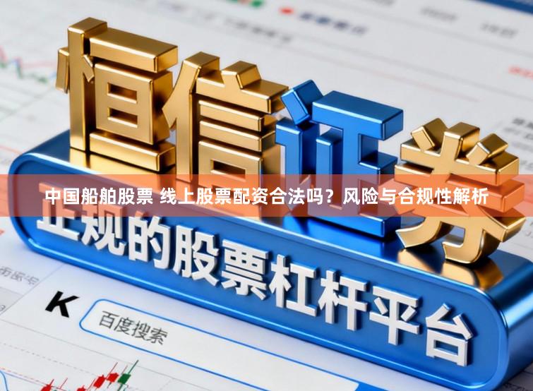 中国船舶股票 线上股票配资合法吗？风险与合规性解析