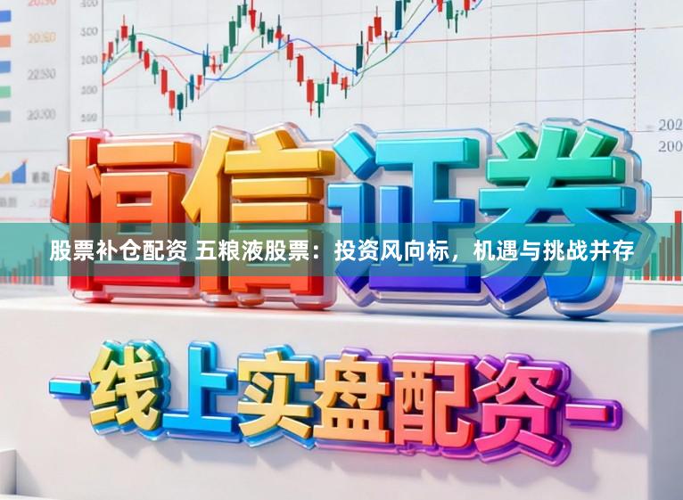股票补仓配资 五粮液股票：投资风向标，机遇与挑战并存