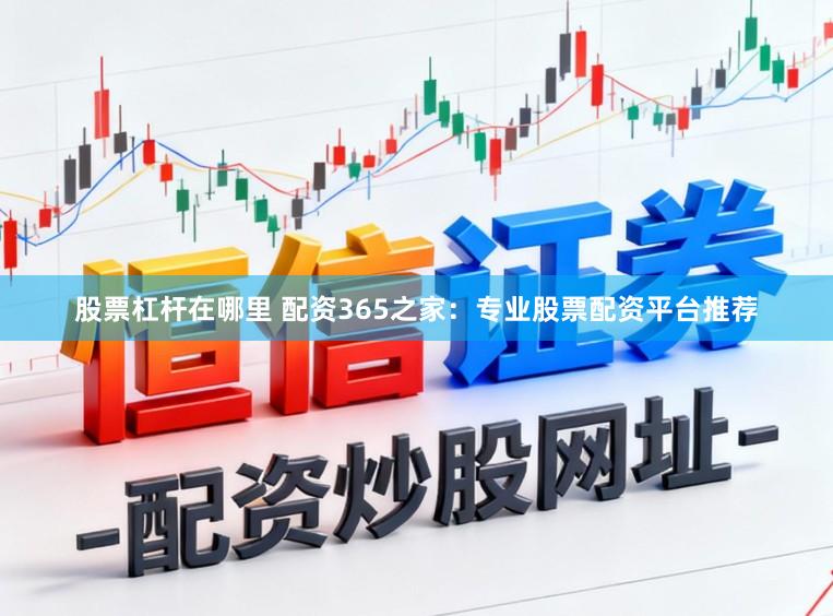 股票杠杆在哪里 配资365之家：专业股票配资平台推荐