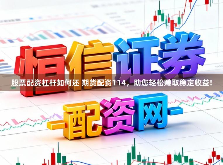 股票配资杠杆如何还 期货配资114，助您轻松赚取稳定收益!