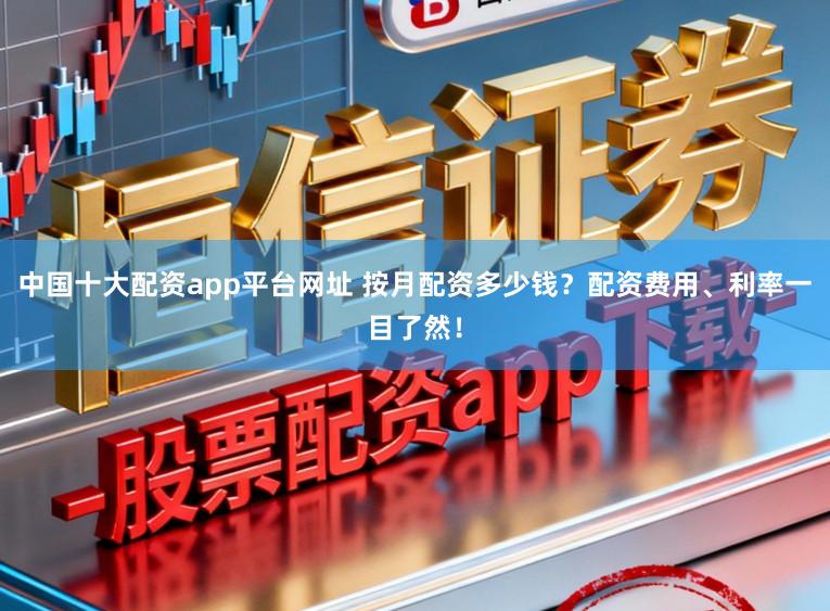 中国十大配资app平台网址 按月配资多少钱?配资费用、利率一目了然!