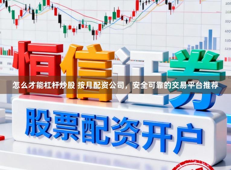 怎么才能杠杆炒股 按月配资公司，安全可靠的交易平台推荐