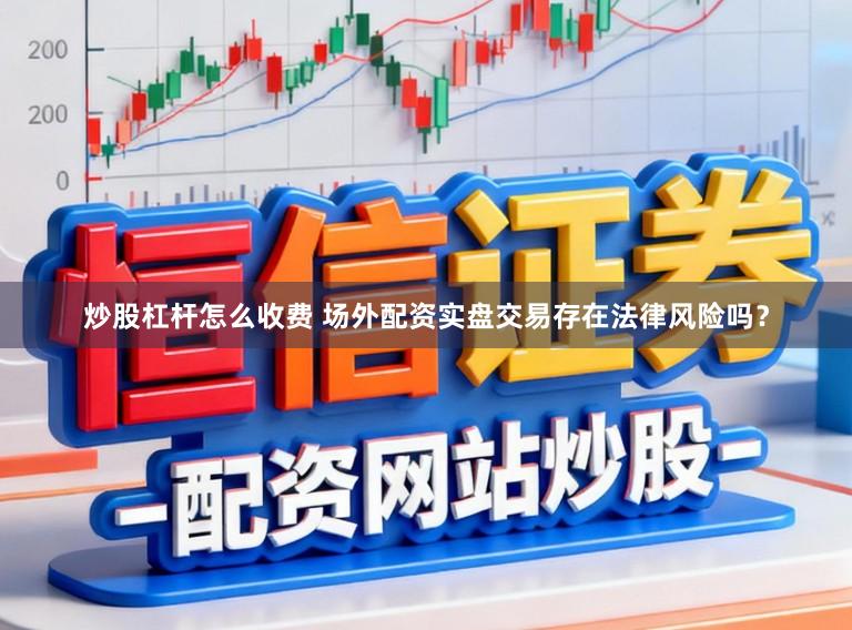 炒股杠杆怎么收费 场外配资实盘交易存在法律风险吗？