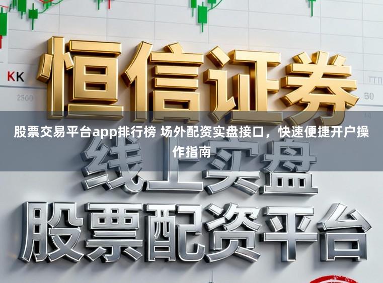 股票交易平台app排行榜 场外配资实盘接口,快速便捷开户操作指南