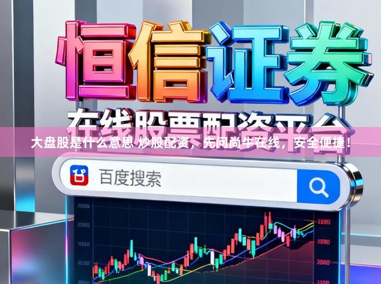 大盘股是什么意思 炒股配资,先问尚牛在线,安全便捷!