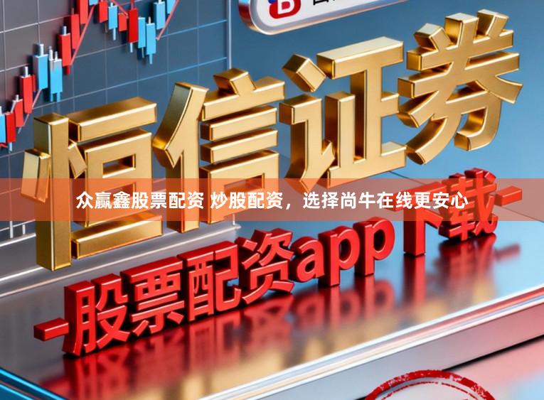众赢鑫股票配资 炒股配资,选择尚牛在线更安心
