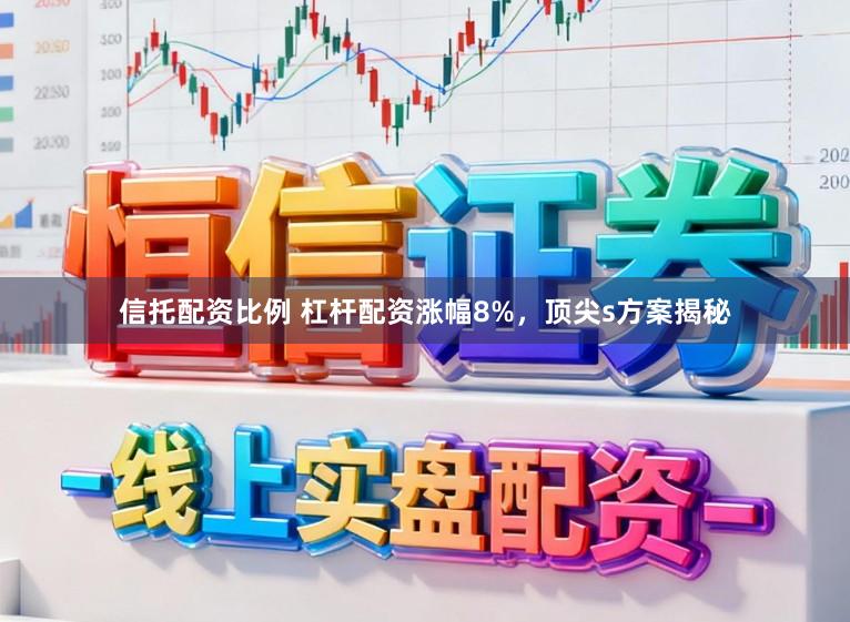 信托配资比例 杠杆配资涨幅8%，顶尖s方案揭秘