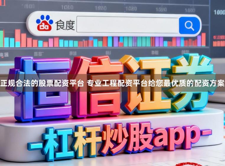 正规合法的股票配资平台 专业工程配资平台给您最优质的配资方案