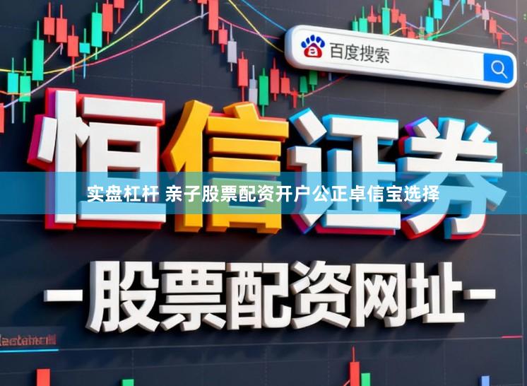 实盘杠杆 亲子股票配资开户公正卓信宝选择