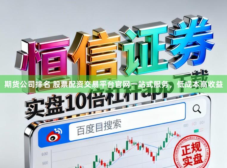 期货公司排名 股票配资交易平台官网一站式服务，低成本高收益