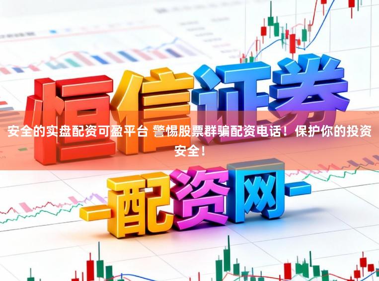 安全的实盘配资可盈平台 警惕股票群骗配资电话!保护你的投资安全!