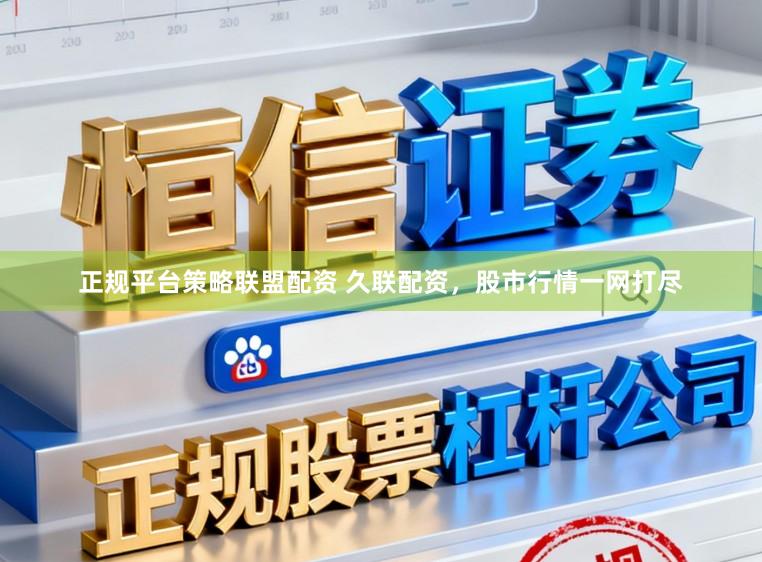 正规平台策略联盟配资 久联配资，股市行情一网打尽