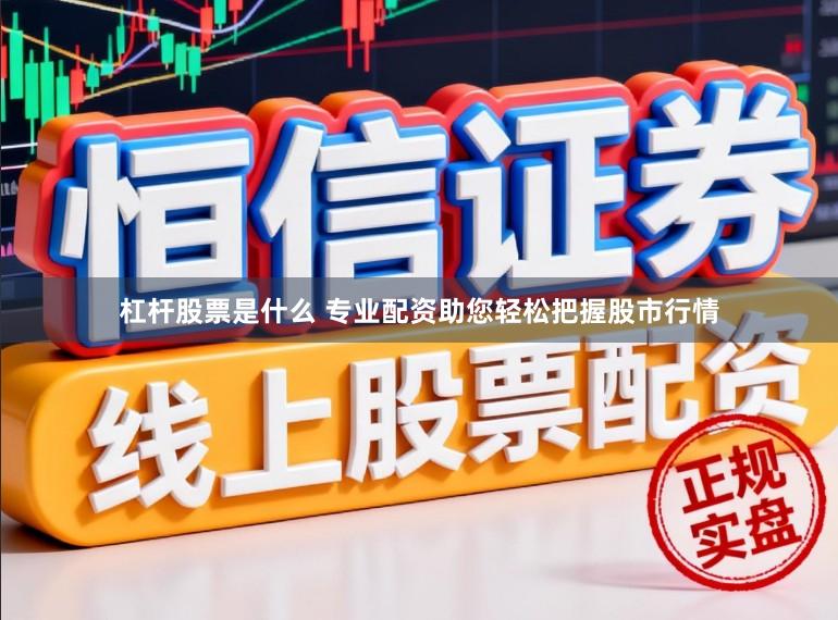 杠杆股票是什么 专业配资助您轻松把握股市行情