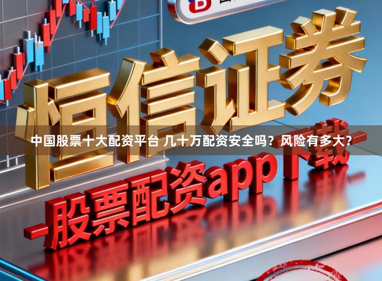 中国股票十大配资平台 几十万配资安全吗？风险有多大？