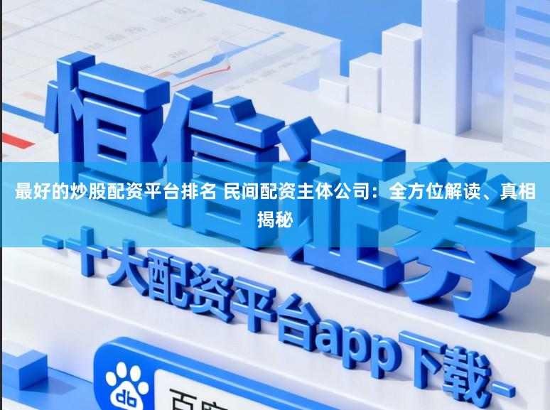 最好的炒股配资平台排名 民间配资主体公司：全方位解读、真相揭秘