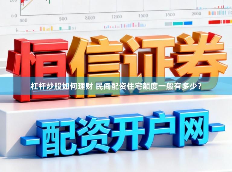 杠杆炒股如何理财 民间配资住宅额度一般有多少？