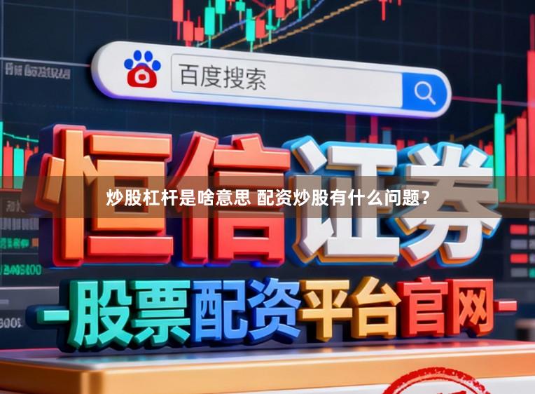 炒股杠杆是啥意思 配资炒股有什么问题？