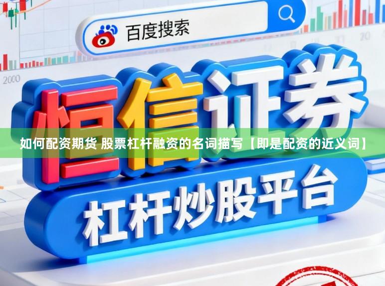如何配资期货 股票杠杆融资的名词描写【即是配资的近义词】