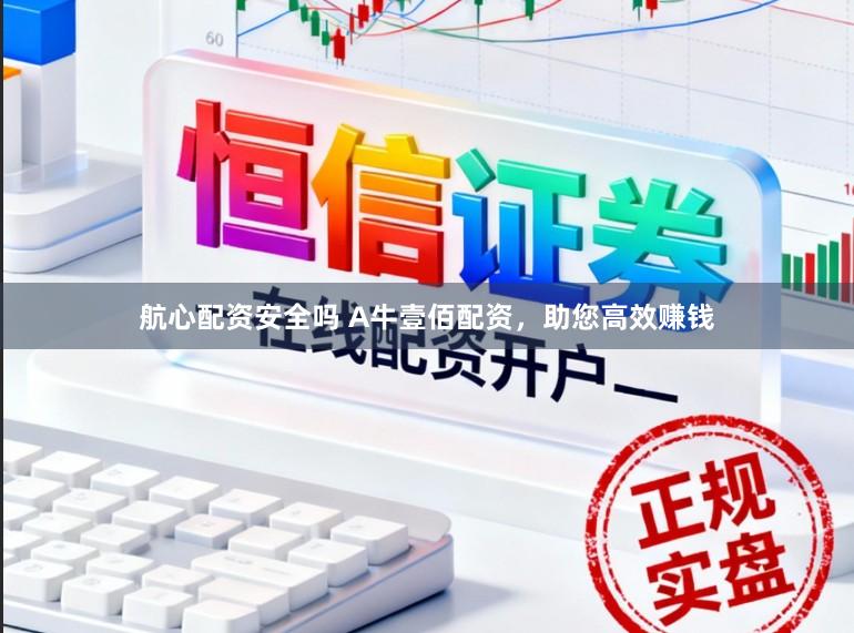 航心配资安全吗 A牛壹佰配资，助您高效赚钱