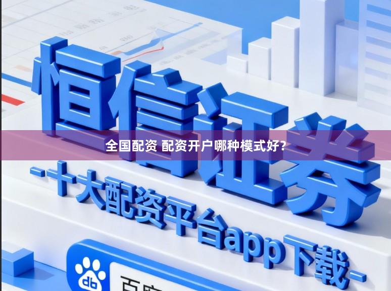 全国配资 配资开户哪种模式好？