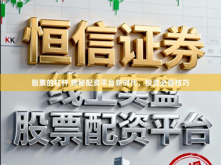股票的杠杆 揭秘配资平台新时代，投资必备技巧