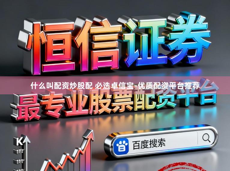 什么叫配资炒股配 必选卓信宝-优质配资平台推荐