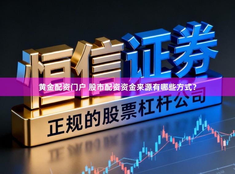 黄金配资门户 股市配资资金来源有哪些方式？