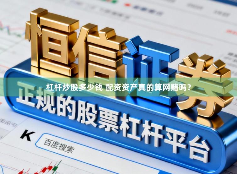 杠杆炒股多少钱 配资资产真的算网赌吗？