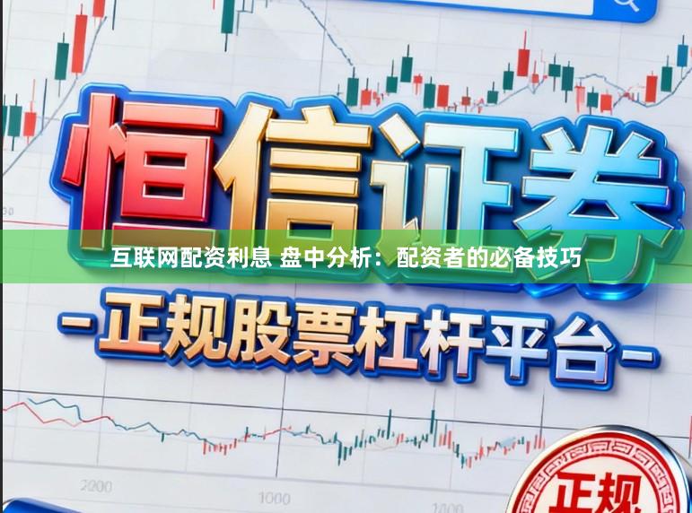 互联网配资利息 盘中分析：配资者的必备技巧
