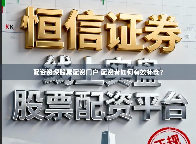 配资资深股票配资门户 配资者如何有效补仓？