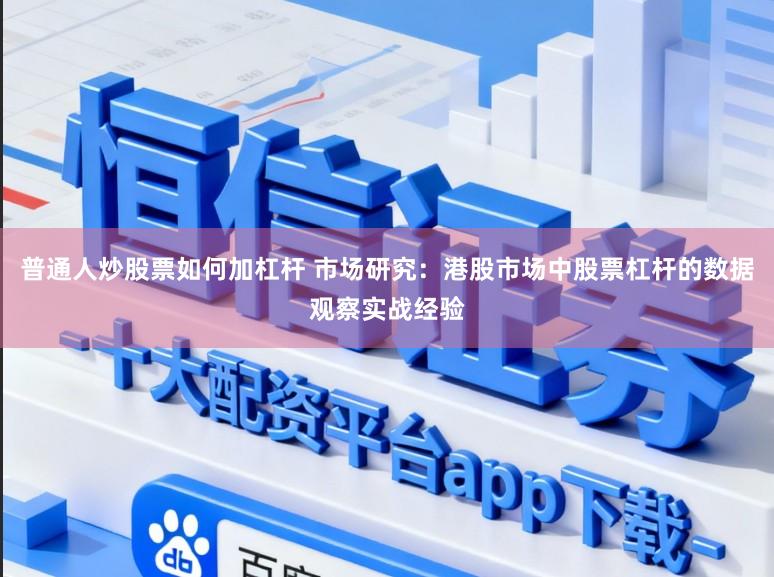普通人炒股票如何加杠杆 市场研究：港股市场中股票杠杆的数据观察实战经验