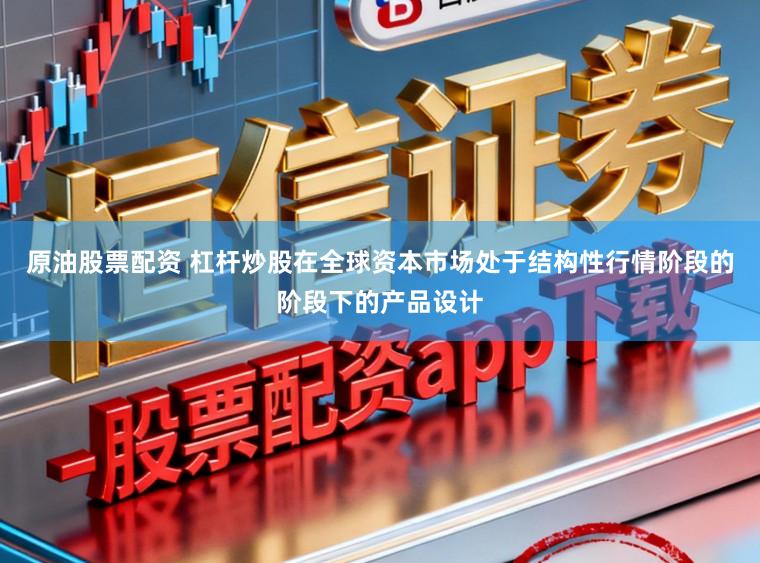 原油股票配资 杠杆炒股在全球资本市场处于结构性行情阶段的阶段下的产品设计
