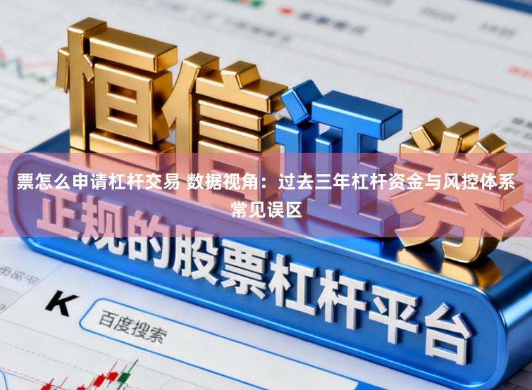 票怎么申请杠杆交易 数据视角:过去三年杠杆资金与风控体系常见误区