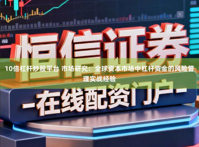 10倍杠杆炒股平台 市场研究:全球资本市场中杠杆资金的风险管理实战经验