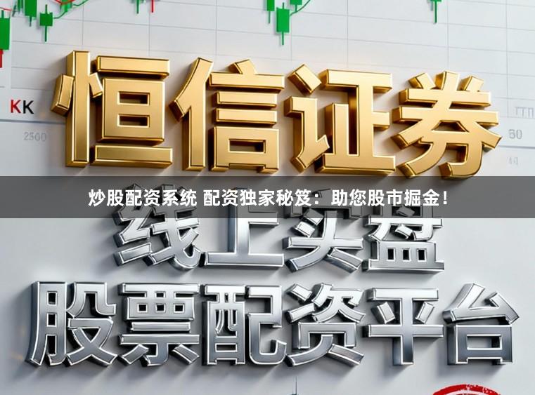 炒股配资系统 配资独家秘笈：助您股市掘金！
