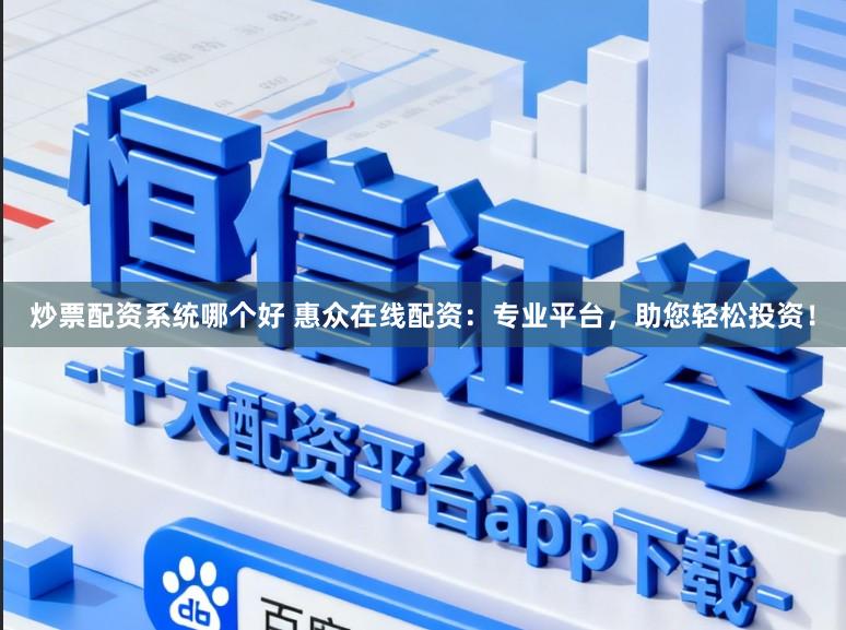 炒票配资系统哪个好 惠众在线配资：专业平台，助您轻松投资！