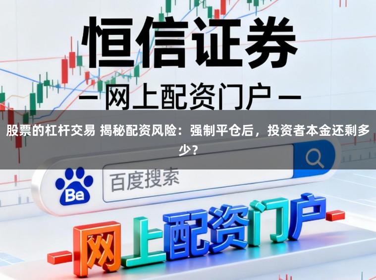 股票的杠杆交易 揭秘配资风险：强制平仓后，投资者本金还剩多少？