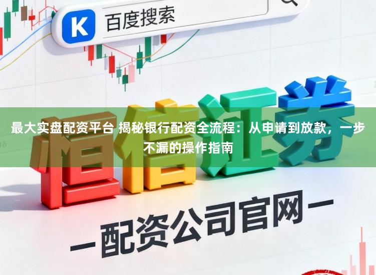 最大实盘配资平台 揭秘银行配资全流程：从申请到放款，一步不漏的操作指南