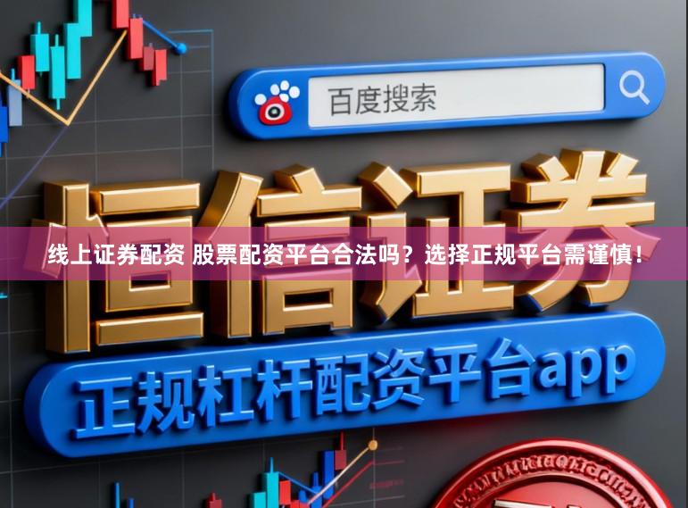 线上证券配资 股票配资平台合法吗？选择正规平台需谨慎！