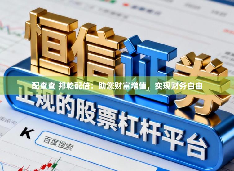 配查查 邦乾配倍：助您财富增值，实现财务自由