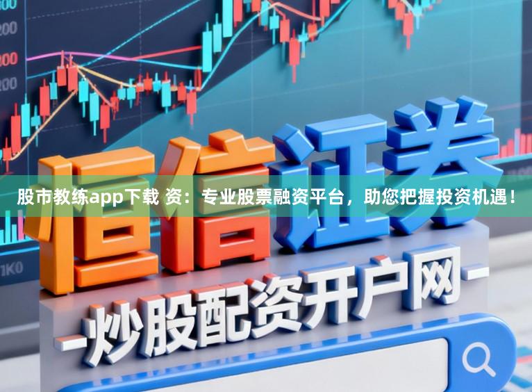 股市教练app下载 资：专业股票融资平台，助您把握投资机遇！