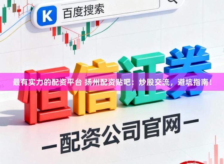 最有实力的配资平台 扬州配资贴吧:炒股交流,避坑指南!