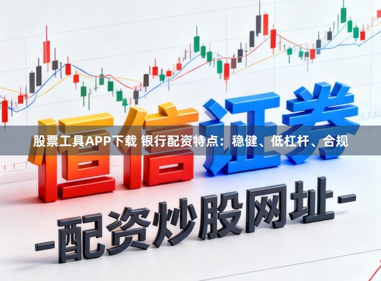 股票工具APP下载 银行配资特点:稳健、低杠杆、合规