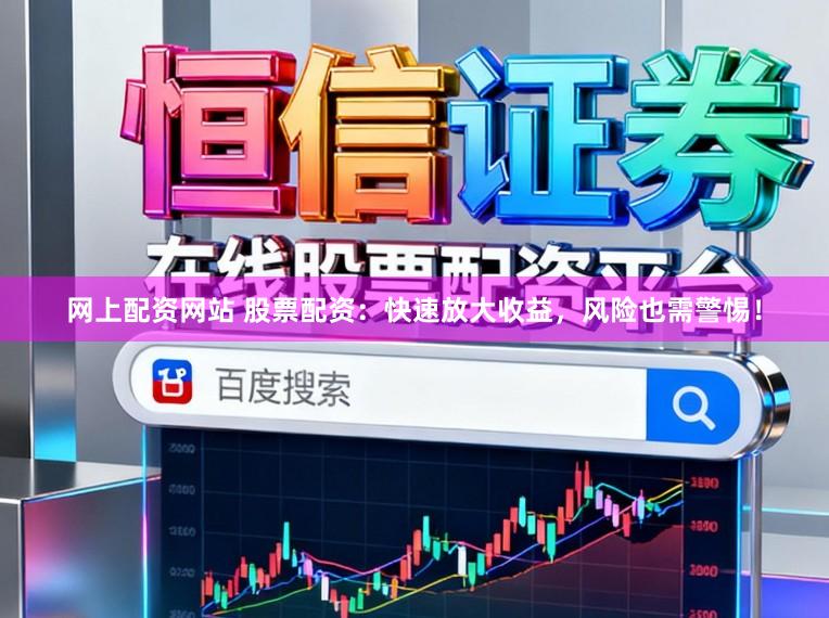 网上配资网站 股票配资：快速放大收益，风险也需警惕！