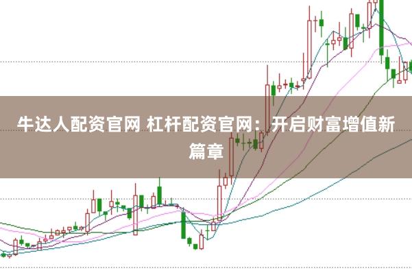 牛达人配资官网 杠杆配资官网：开启财富增值新篇章